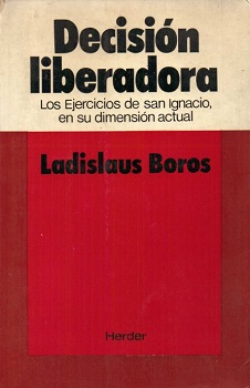 Decisión liberadora : los ejercicios de San Ignacio, en su dimensión actual / Ladislaus Boros