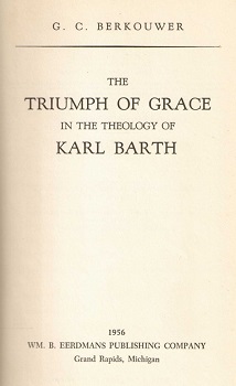 The triumph of grace in the theology of Karl Barth / G. C. Berkouwer