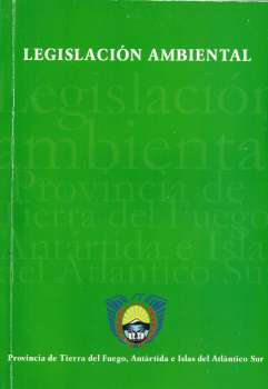 Legislación ambiental / Argentina. Gobierno de la Provincia de Tierra del Fuego, Antártida e Islas del Atlántico Sur.